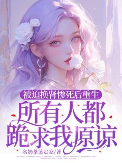 《被迫换肾惨死后重生，所有人都跪求我原谅》大结局在线阅读 《被迫换肾惨死后重生，所有人都跪求我原谅》最新章节目录