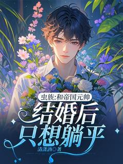 《虫族：和帝国元帅结婚后只想躺平》全文精彩章节在线阅读（沈垣阿克里斯）