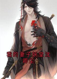 我的妻子妖皇沈卿尘小说全文免费阅读 沈卿尘夜澜雨章节目录完整版
