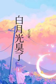 白月光臭了毛豆97 白月光臭了在线阅读