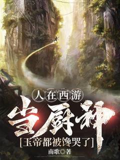 人在西游当厨神，玉帝都被馋哭了南歌 人在西游当厨神，玉帝都被馋哭了在线阅读