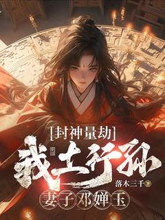 《封神量劫：我土行孙，妻子邓婵玉》大结局在线试读 《封神量劫：我土行孙，妻子邓婵玉》最新章节目录