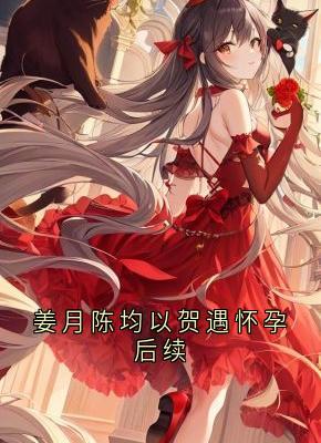 《姜月陈均以贺遇怀孕后续》全文免费章节在线试读 姜月陈均以小说