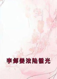 《李邺姜浓陆循光》大结局免费阅读 《李邺姜浓陆循光》最新章节目录