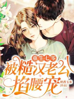 《重生七零：被糙汉老公掐腰宠》完结版免费阅读 《重生七零：被糙汉老公掐腰宠》最新章节目录