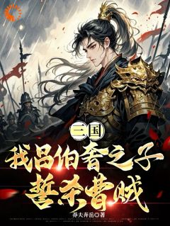 三国：我吕伯奢之子，誓杀曹贼吕岩曹操小说大结局免费试读