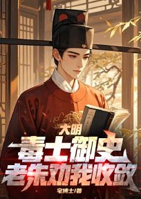 《大明：毒士御史，老朱劝我收敛》小说全文精彩阅读 《大明：毒士御史，老朱劝我收敛》最新章节列表