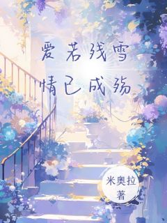 《爱若残雪，情已成殇》小说在线试读 《爱若残雪，情已成殇》最新章节列表