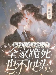 《救她的狗不救我，全家跪死也不回头》小说章节目录在线阅读 孟蘅孟桐小说全文
