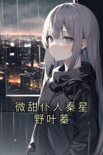 微甜仆人秦星野叶蓁叶蓁秦星野_微甜仆人秦星野叶蓁章节