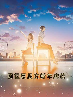 周恒夏思文by夏思文 周恒夏思文新年麻将在线阅读全文