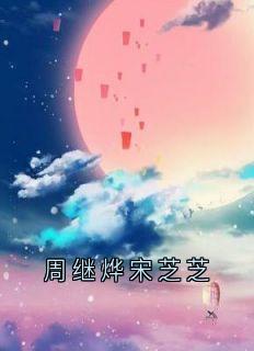 《周继烨宋芝芝》宋芝芝周皓然大结局在线阅读
