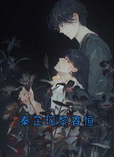 秦芷瑶黎睿恒完整全文阅读 秦芷瑶黎睿恒结局无删节