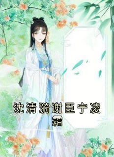 沈清漪谢臣宁凌霜小说最新章节免费阅读（完整版未删节）