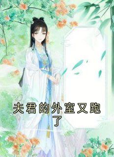 《夫君的外室又跑了》完结版在线阅读 《夫君的外室又跑了》最新章节列表