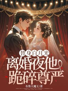 《替身白月光：离婚夜他跪碎尊严》完结版在线阅读 《替身白月光：离婚夜他跪碎尊严》最新章节目录