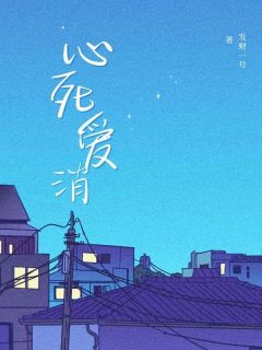 《心死爱消》小说章节精彩阅读 沧溟云芷小说全文