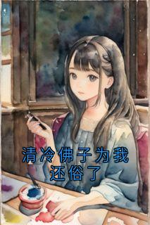 清冷佛子为我还俗了精彩章节全文全集精彩试读 清冷佛子为我还俗了小说免费阅读
