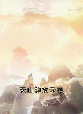 云莲迟砚小说 天山神女云莲(云莲迟砚)小说阅读
