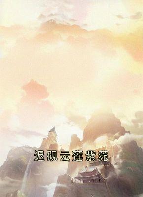 迟砚云莲紫菀云莲迟砚 迟砚云莲紫菀在线阅读