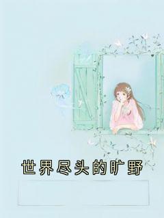 世界尽头的旷野小说最新章节免费阅读（完整版未删节）