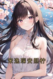 精品小说《宋逸琛安熙柠》宋逸琛安熙柠已完结版全文章节阅读