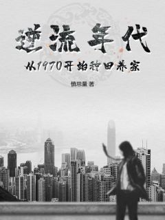 《逆流年代：从1970开始种田养家》小说章节目录在线试读 李天明杜立德小说全文