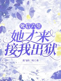 《死后六年，她才来接我出狱》大结局免费试读 《死后六年，她才来接我出狱》最新章节列表