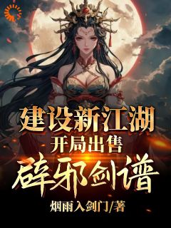 《建设新江湖，开局出售辟邪剑谱》李无忧李大嘴章节目录免费试读