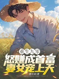 《重生九零：怒赚成首富，妻女宠上天》小说全文精彩试读 《重生九零：怒赚成首富，妻女宠上天》最新章节目录