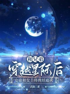 《和兄弟穿越星际后，女帝和女上将携娃追夫》小说全文在线阅读 《和兄弟穿越星际后，女帝和女上将携娃追夫》最新章节目录