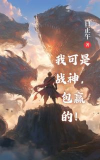 《我可是战神，包赢的！》完结版在线阅读 《我可是战神，包赢的！》最新章节列表