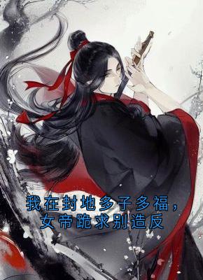 《我在封地多子多福，女帝跪求别造反》全文免费章节在线试读 徐信萧千雪小说