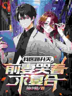 我医路升天，前妻哭着求复合全集免费在线阅读（李瑟苏凌月）