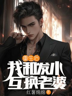重生后，我和发小互换老婆渊明江月江星小说全文章节阅读 重生后，我和发小互换老婆免费完整版