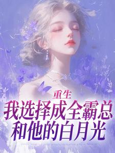 《重生：我选择成全霸总和他的白月光》小说章节目录免费阅读 沈清澜宁从闻小说全文
