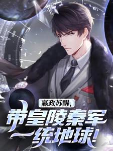 《嬴政苏醒，带皇陵秦军一统地球！》大结局精彩阅读 《嬴政苏醒，带皇陵秦军一统地球！》最新章节目录