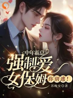 王芸傅司砚阅读_王芸傅司砚《中年霸总强制爱，女保姆你别逃！》