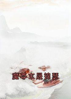 魔尊玄晟锦瑟锦瑟玄晟小说全本免费试读