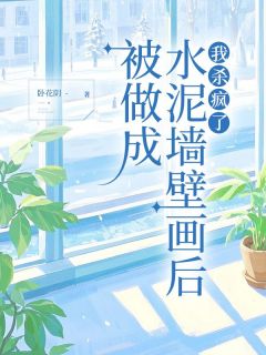 被做成水泥墙壁画后，我杀疯了全文在线阅读 沈欣欣顾清石全本无弹窗