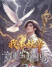 我本妖帝，竟重生为囚鸟by画小趣 风缥缈苏依依在线阅读
