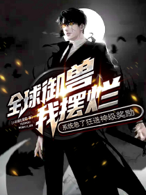 全球御兽我摆烂，系统急了狂送神级奖励林青泉汪春海小说阅读 全球御兽我摆烂，系统急了狂送神级奖励文本免费试读