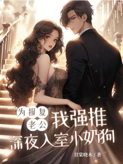 为报复老公，我强推深夜入室小奶狗舒以安邱明全本在线阅读
