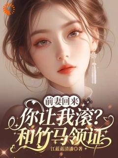 前妻回来，你让我滚？和竹马领证徐知意周荆世阅读_前妻回来，你让我滚？和竹马领证文本在线阅读