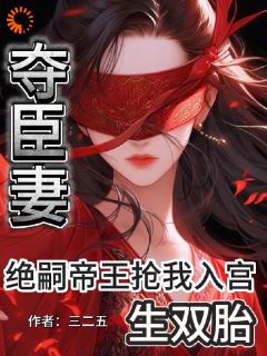 《夺臣妻！绝嗣帝王抢我入宫生双胎》小说全文免费阅读 《夺臣妻！绝嗣帝王抢我入宫生双胎》最新章节目录