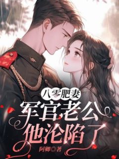 《八零肥妻：军官老公他沦陷了》小说章节目录免费阅读 黎晓晓贺毅飞小说阅读