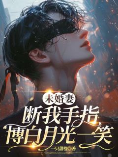 《未婚妻断我手指，博白月光一笑》小说全文免费阅读 《未婚妻断我手指，博白月光一笑》最新章节列表