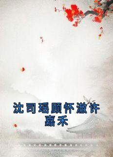 沈司瑶顾怀澈许嘉禾by顾怀澈 顾怀澈阿瑶阅读全文