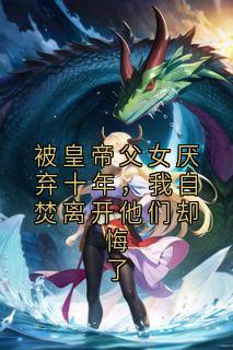 被皇帝父女厌弃十年，我自焚离开他们却悔了全文精彩章节在线阅读（帝子渊昭华穆宛蓉）