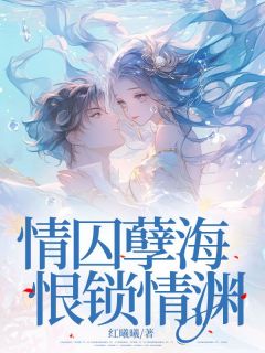 《情囚孽海，恨锁情渊》小说精彩试读 《情囚孽海，恨锁情渊》最新章节